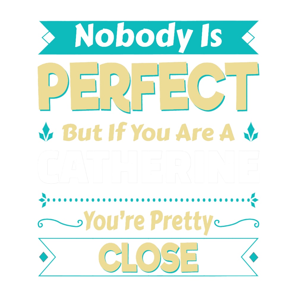 Nobody Is Perfect But If You Are A Catherine You_re Pretty Close.png