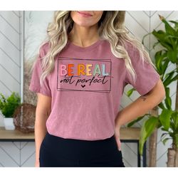 be real not perfect shirt, be real shirt, not perfect shirt, inspirational shirt, be real sweatshirt, be kind shirt, be