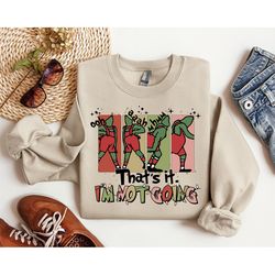 that's it i'm not going sweatshirt, christmas grinch sweatshirt, christmas movie shirt, funny grinch christmas shirt, ch