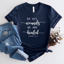 by his wounds we are healed shirt, he is risen shirt, easter jesus shirt, religious easter shirt, jesus christ shirt, ha