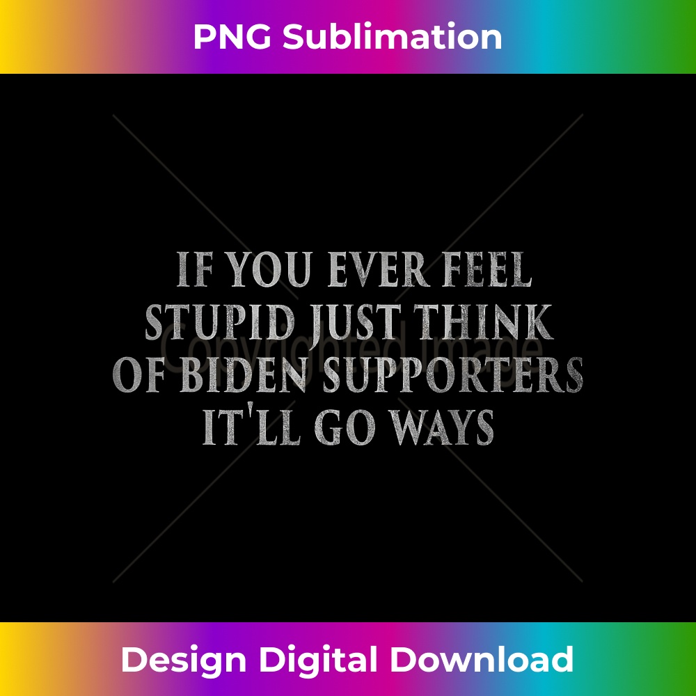 If You Ever Feel Stupid Just Think of biden supporters Funny - Instant PNG Sublimation Download