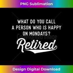 retirement s happy on mondays funny retired 1 - exclusive png sublimation download