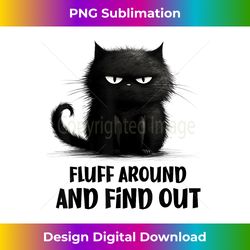 funny cat fluff around and find out - instant png sublimation download
