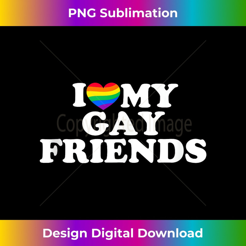I Love My Gay Friends - Artistic Sublimation Digital File