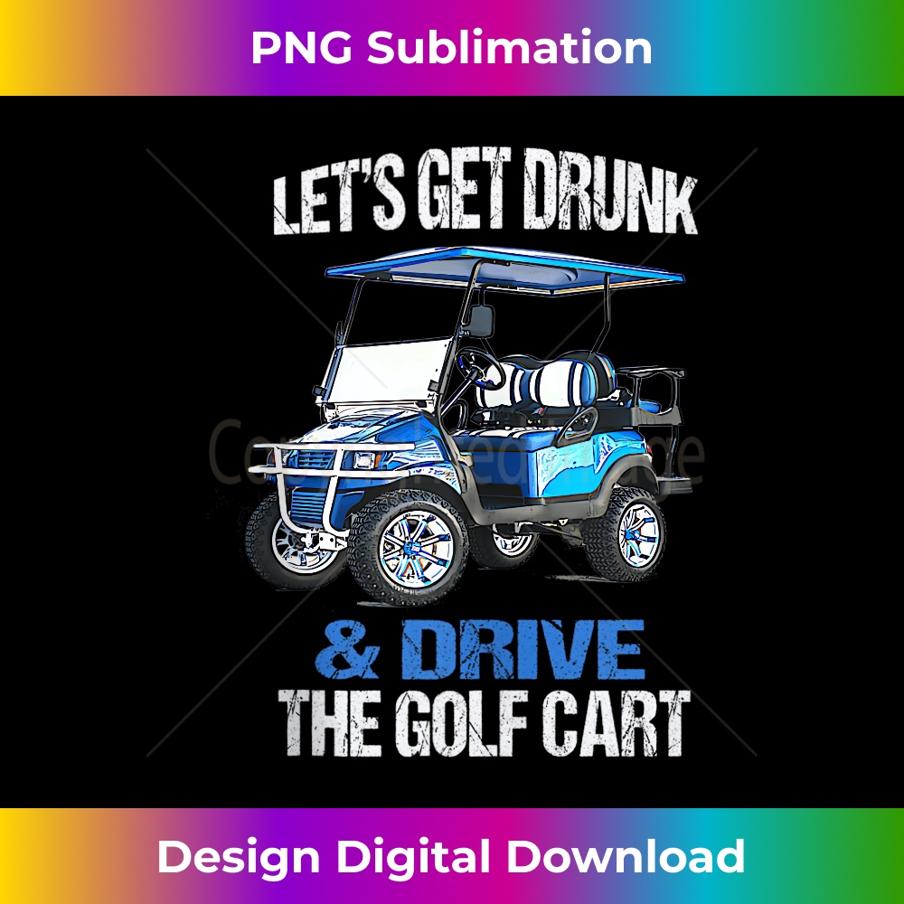LET'S GET DRUNK AND DRIVE THE GOLF CART FUNNY 1 - High-Quality PNG Sublimation Download