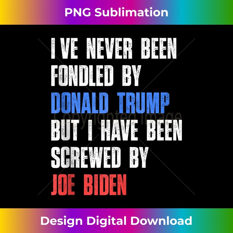 Iu2019ve Never Been Fondled By Donald Trump But Screwed By Biden - Modern Sublimation PNG File