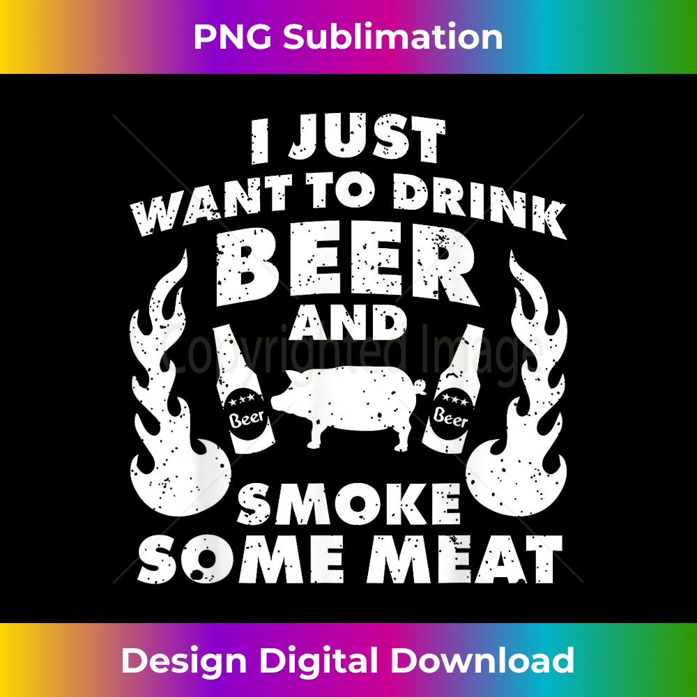 I just want to drink Beer and smoke Meat! BBQ Grill T - Decorative Sublimation PNG File