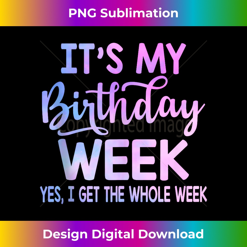It's my Birthday Week Yep the Whole Week Funny Birthday - PNG Transparent Digital Download File for Sublimation