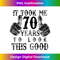 Cute 70 Years Look Good 70th Birthday Cool - Exclusive Sublimation Digital File