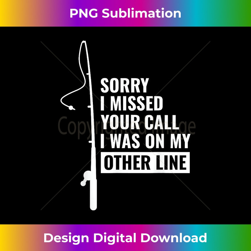 Sorry I Missed Your Call I Was On My Other Line Fishing 1 - Premium PNG Sublimation File