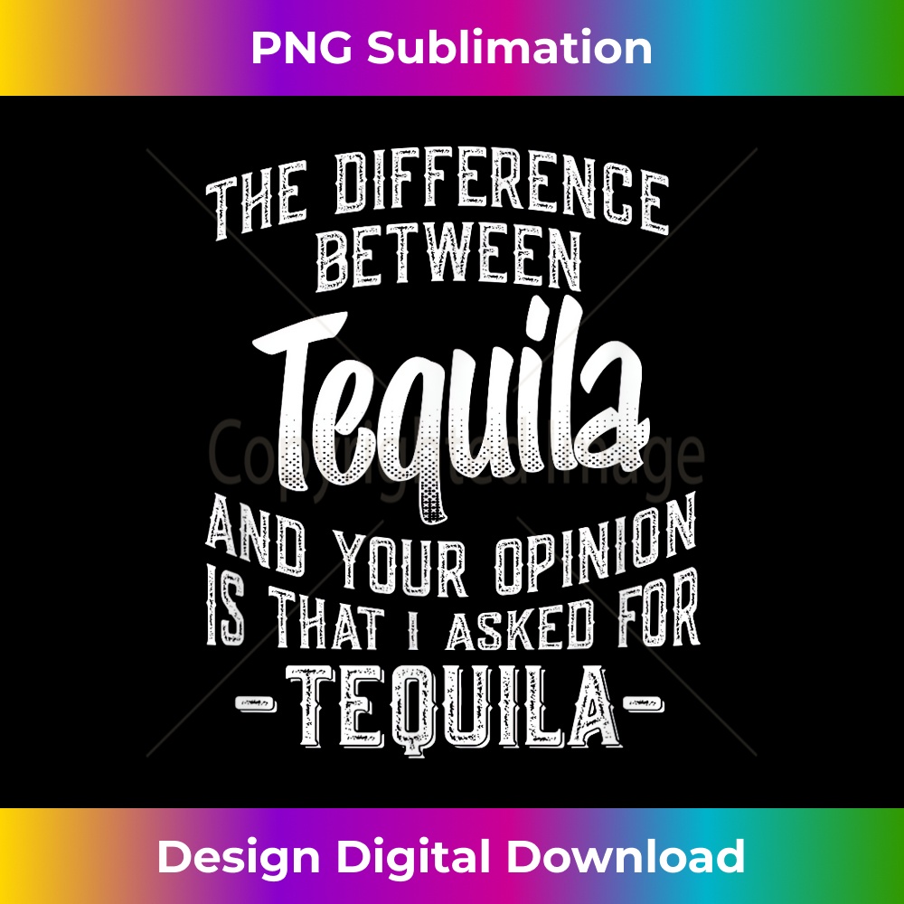 The difference between Tequila and your opinion funny quote 1 - Exclusive PNG Sublimation Download