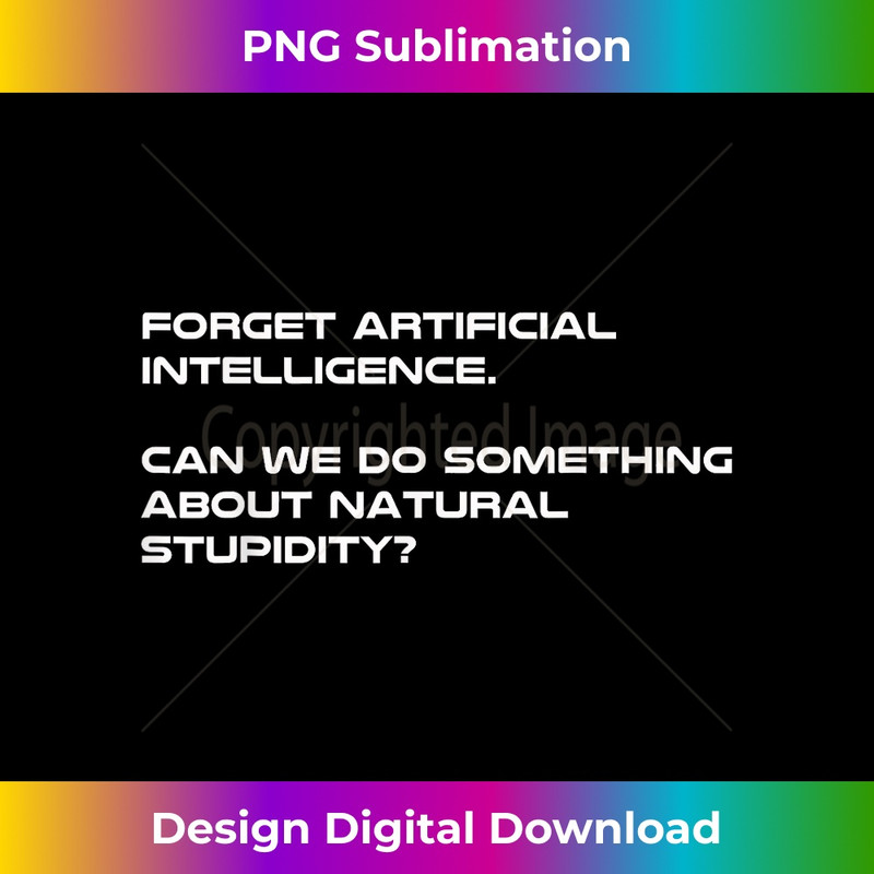 Forget Artificial Intelligence What About Natural Stupidity - Unique Sublimation PNG Download