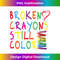 Broken Crayons Still Color - Mental Health Awareness - Creative Sublimation PNG Download