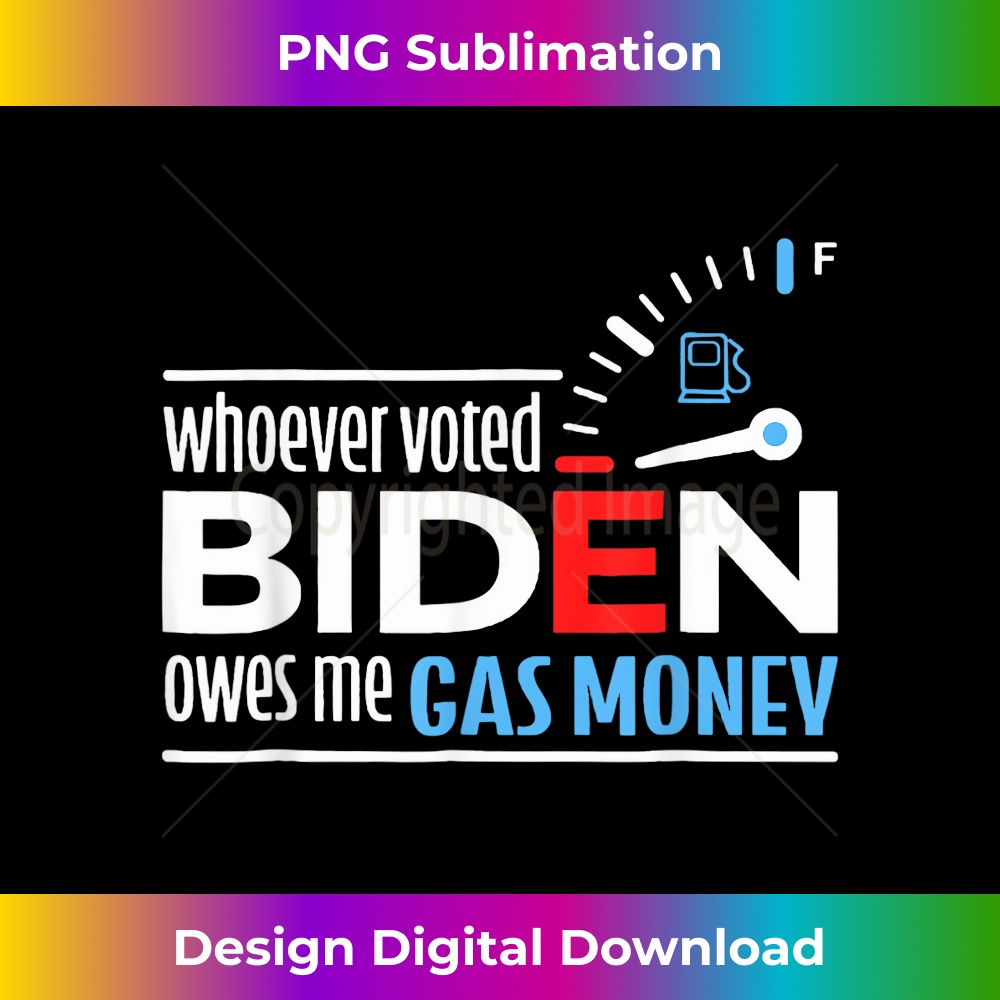 Whoever Voted Biden Owes Me Gas Money Men & Funny 1 - Artistic Sublimation Digital File