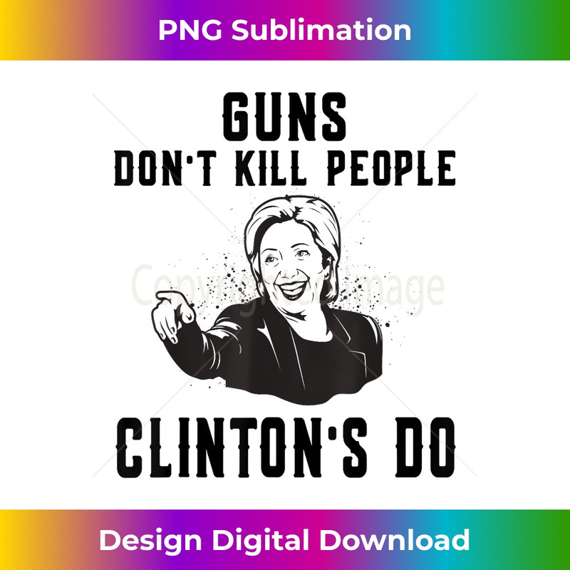 Funny Hillary Clinton Guns Dont Kill People Clintons Do - High-Resolution PNG Sublimation File