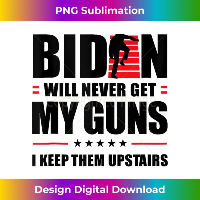 Biden Will Never Get My Guns I Keep Them Upstairs - PNG Transparent Digital Download File for Sublimation