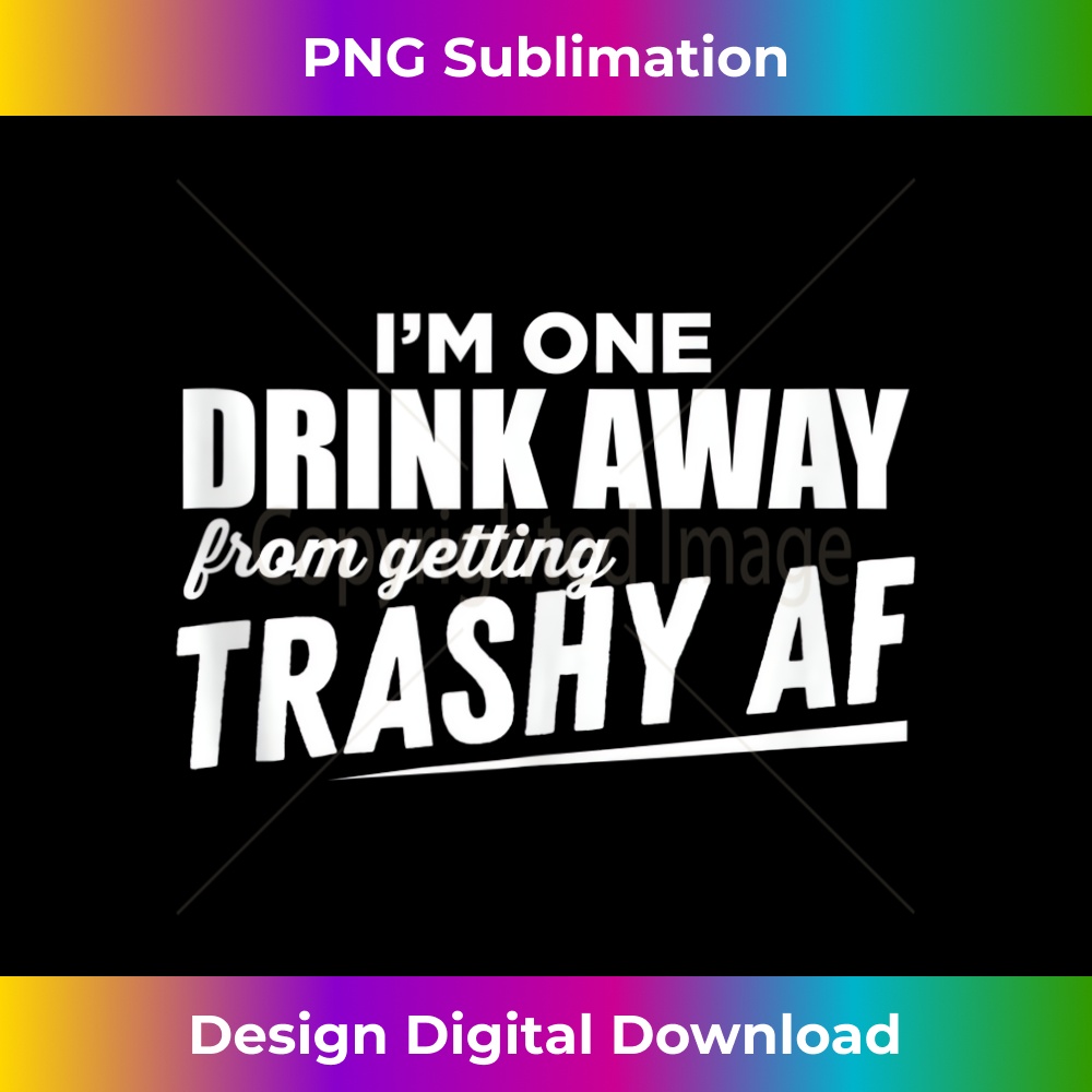 I'm One Drink Away From Being Trashy AF - Funny Alcohol - Aesthetic Sublimation Digital File