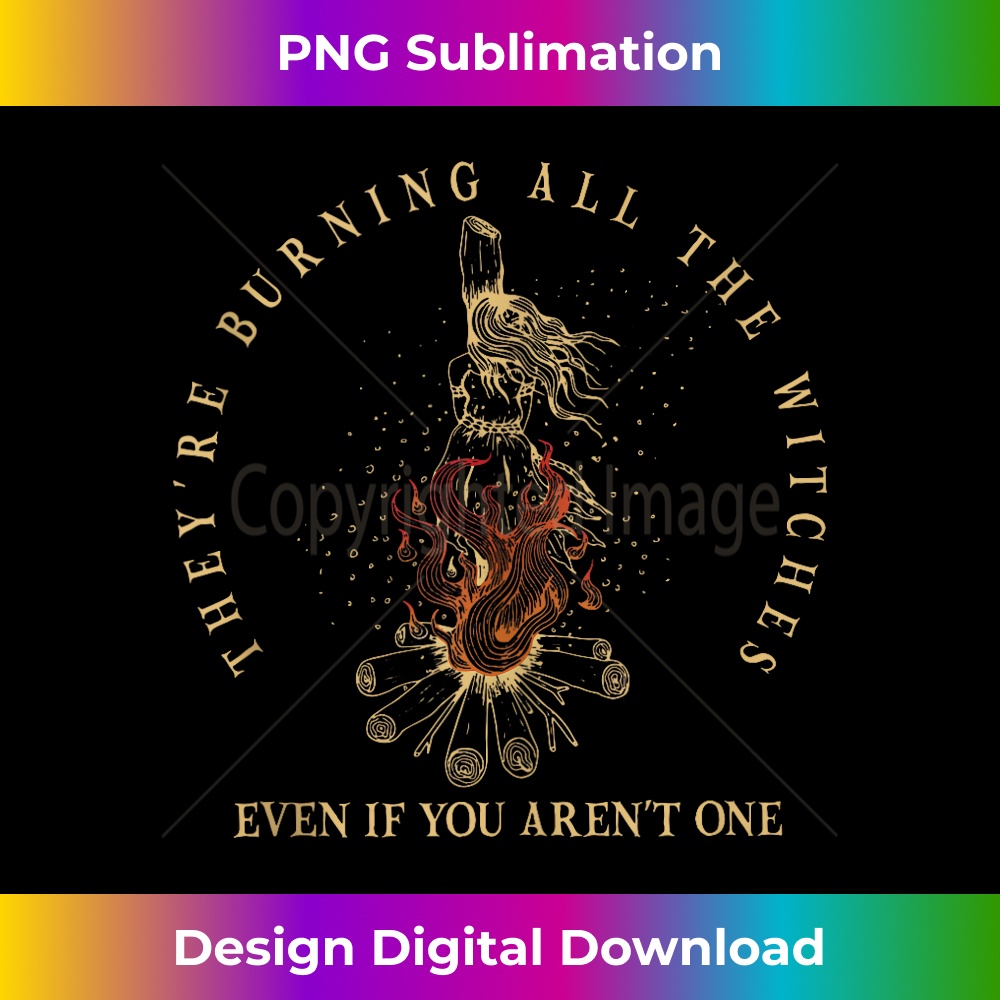 They're Burning All The Witches Even If You Aren't One Funny  1 - Stylish Sublimation Digital Download