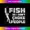 Funny Fishing I Fish So I Don't Choke People Sarcasm Humor - High-Quality PNG Sublimation Download