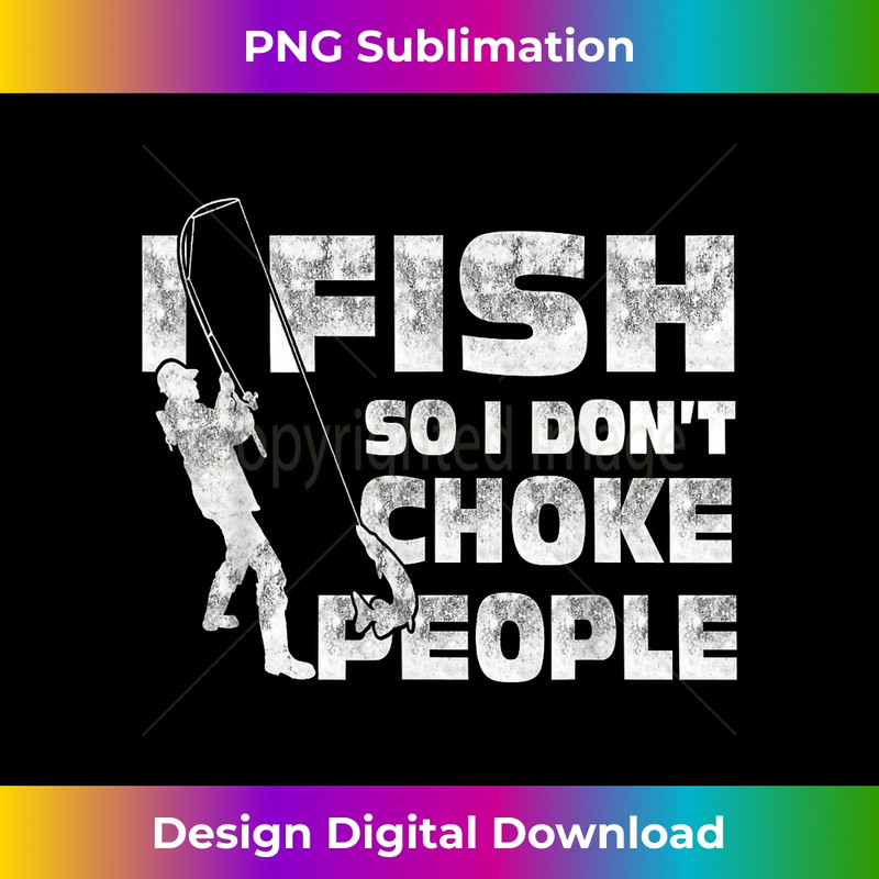 Funny Fishing I Fish So I Don't Choke People Sarcasm Humor - High-Quality PNG Sublimation Download