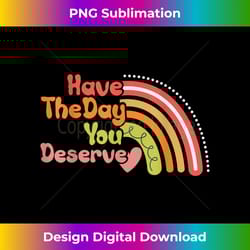 have the day you deserve saying cool motivational quote - chic sublimation digital download - enhance your art with a da