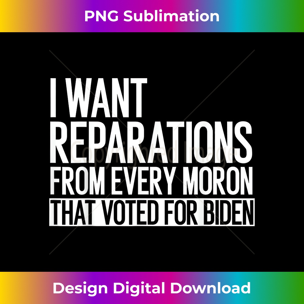 I Want Reparations From Every Moron That Voted For Biden - Instant PNG Sublimation Download