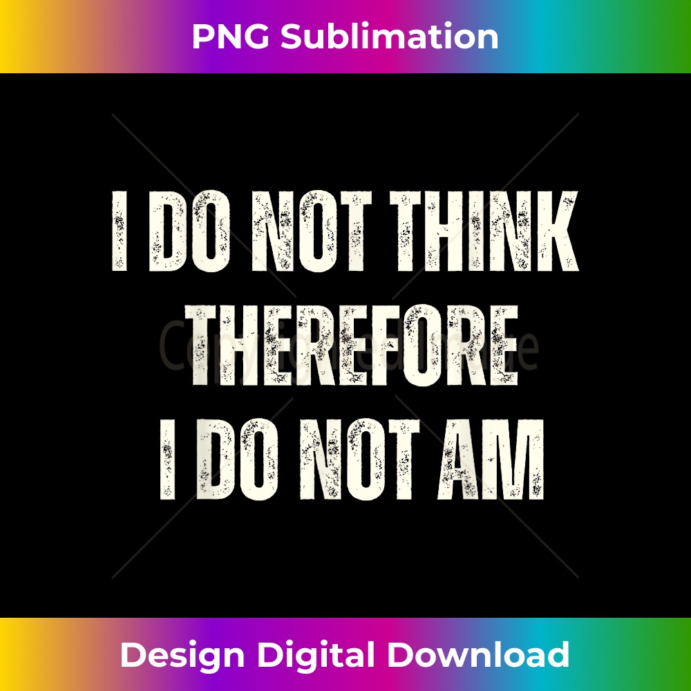 I Do Not Think Therefore I Do Not Am - Premium Sublimation Digital Download