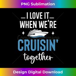 i love it when we're cruising together family trip cruise - creative sublimation png download