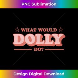 what would dolly do wwdd the original 1 - modern sublimation png file