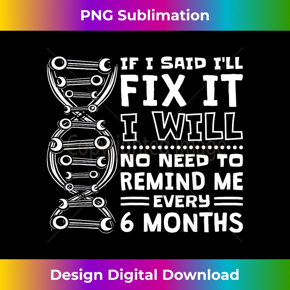 No Need To Remind Me Every 6 Months If I Said I'll Fix It 1 - High-Quality PNG Sublimation Download