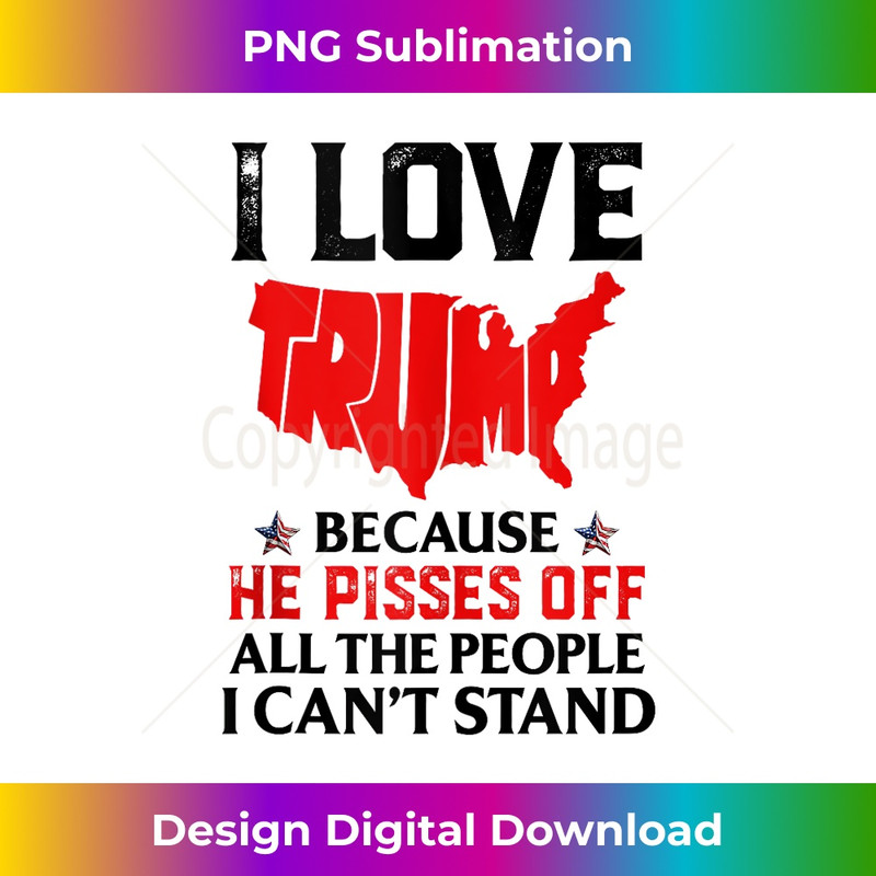 I Love Trump Because He Pisses Off The People I Can't Stand - High-Quality PNG Sublimation Download