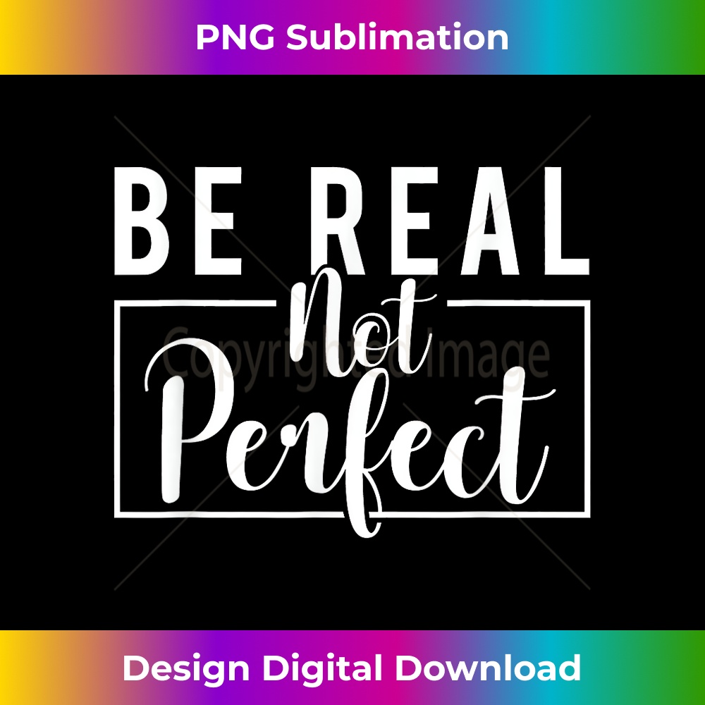 Be Real Not Perfect - Motivational Inspirational - Exclusive Sublimation Digital File