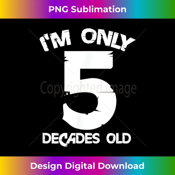 I'm Only 5 Decades Old 50th Birthday Funny 50 Years Old - Creative Sublimation PNG Download
