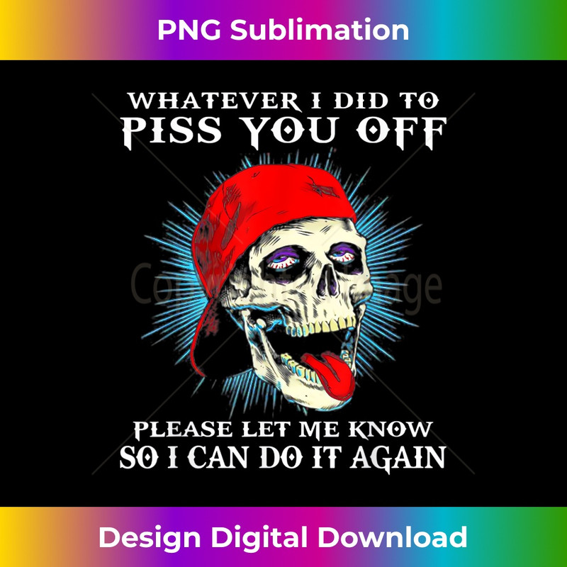 Whatever I Did To Piss You Off Please Let Me Know - Skull 1 - Exclusive Sublimation Digital File