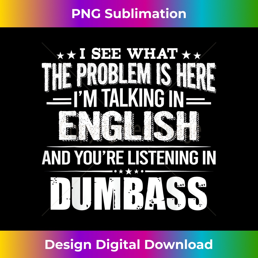 I See What The Problem Is Here I'm Talking In English And - Exclusive Sublimation Digital File