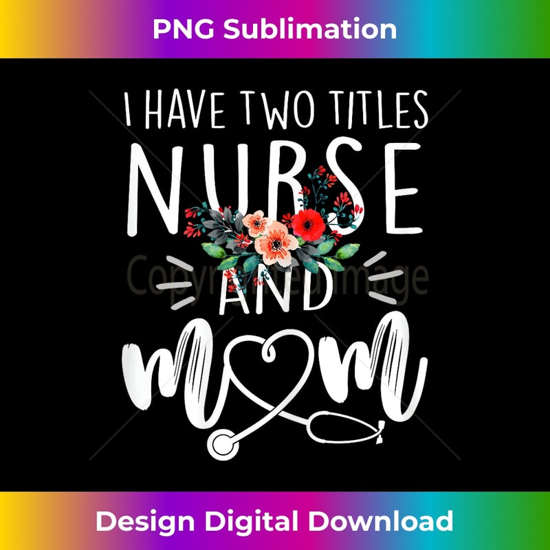 I have two titles Nurse and Mom I rock them both Floral 1 - Digital Sublimation Download File