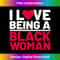 I Love Being A Black Woman, Funny Black Woman History Month 1 - Sublimation-Ready PNG File