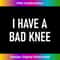 I Have A Bad Knee, Funny, Jokes, Sarcastic 1 - Premium Sublimation Digital Download