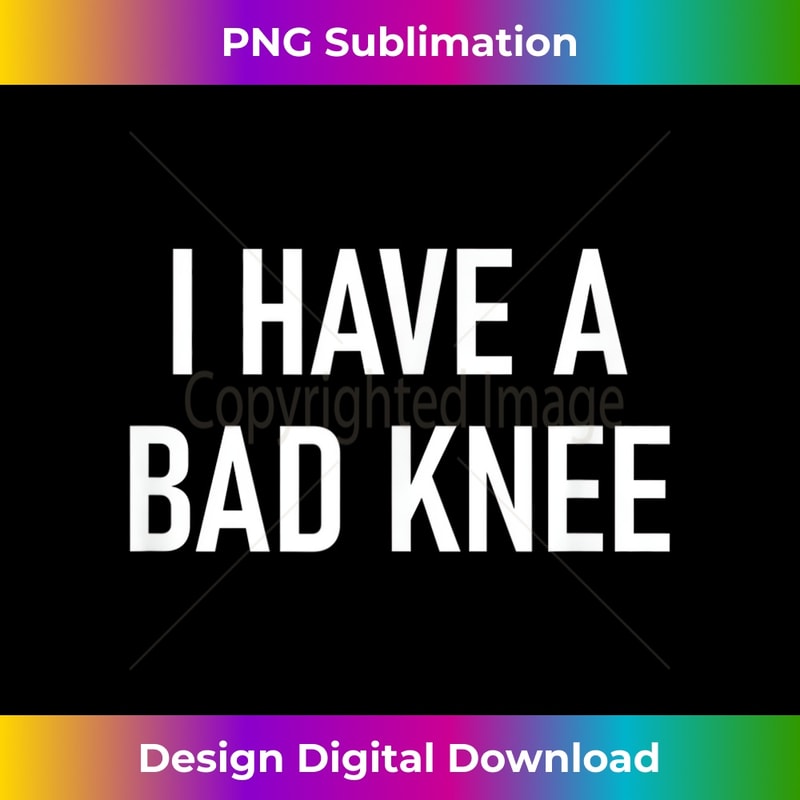 I Have A Bad Knee, Funny, Jokes, Sarcastic 1 - Premium Sublimation Digital Download