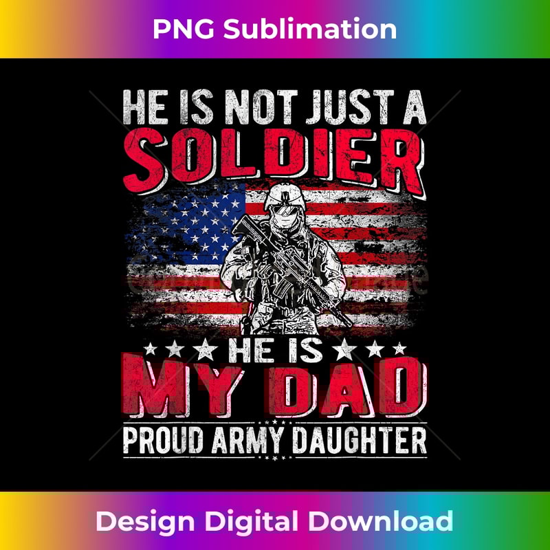 He Is Not Just A Solider He Is My Dad Proud Army Daughter 1 - Special Edition Sublimation PNG File