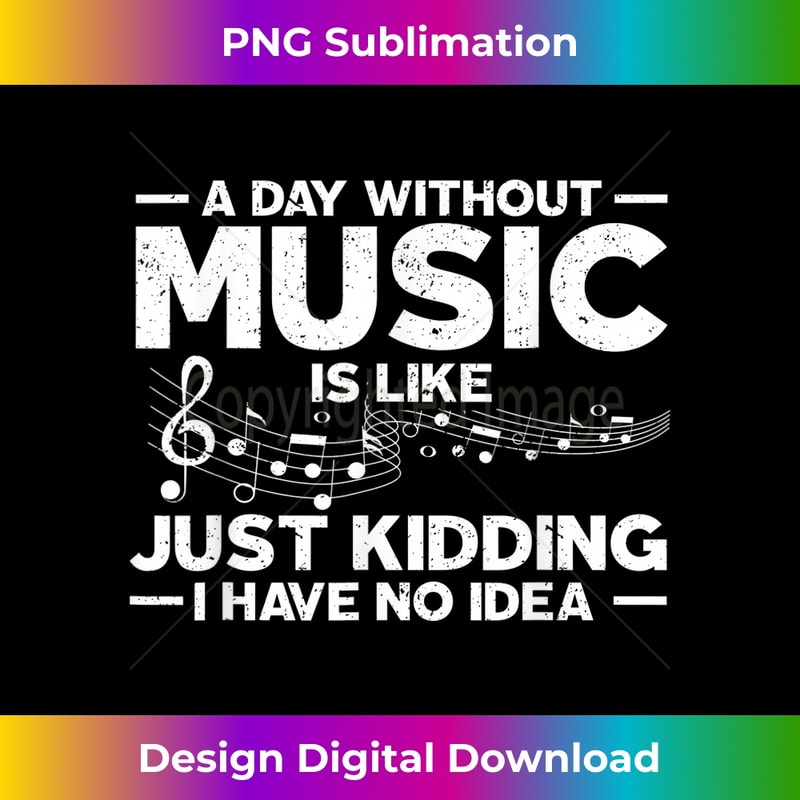 A Day Without Music Is Like Just Kidding I Have No Idea - Instant Sublimation Digital Download