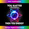 You Matter Then You Energy Funny Atom Science Physics Lover 1 - Professional Sublimation Digital Download