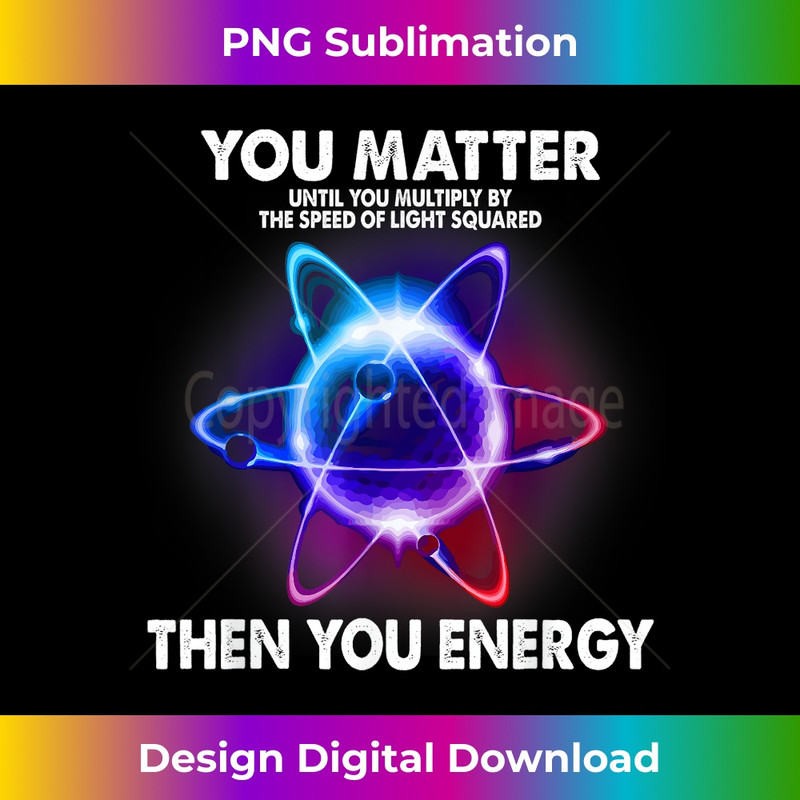 You Matter Then You Energy Funny Atom Science Physics Lover 1 - Professional Sublimation Digital Download