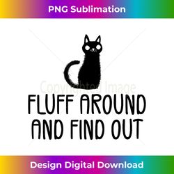 fluff around and find out funny cat adult humor - professional sublimation digital download