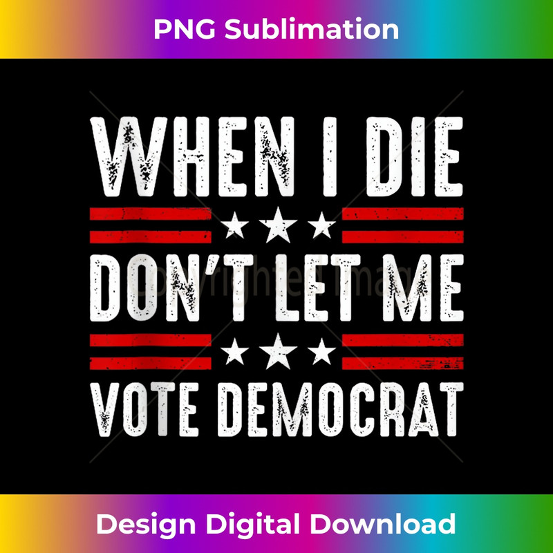 When I Die Don't Let Me Vote Democrat 1 - Premium Sublimation Digital Download