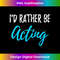 I'd Rather Be Acting Funny Actor or Actress - PNG Transparent Sublimation File