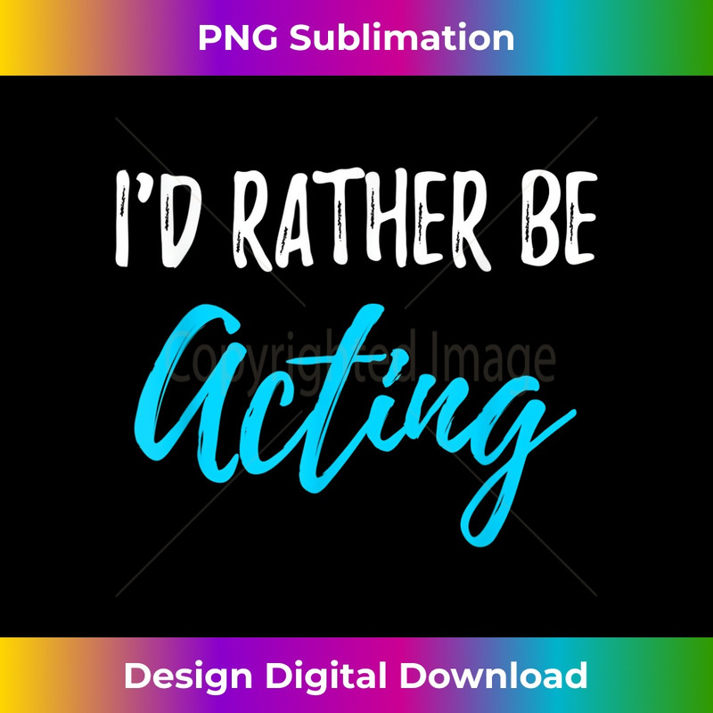 I'd Rather Be Acting Funny Actor or Actress - PNG Transparent Sublimation File