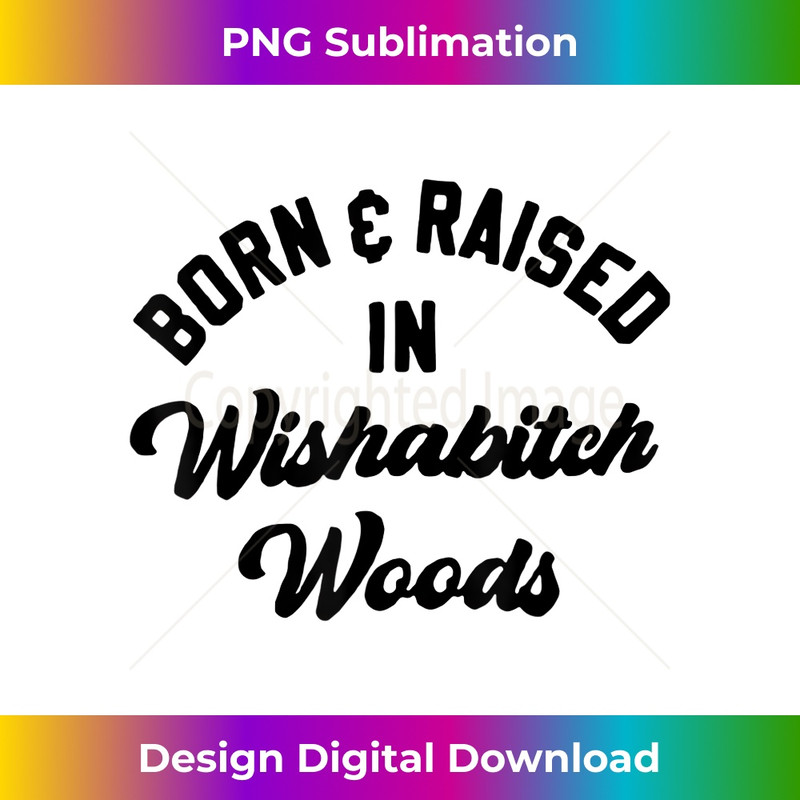 Born And Raised In Wishabitch Woods - High-Quality PNG Sublimation Download