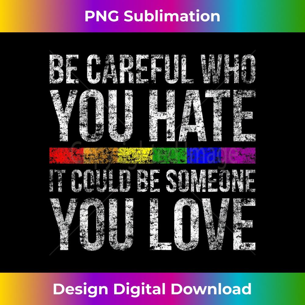 s Be Careful Who You Hate It Could Be Someone You Love LGBT 2 - PNG Transparent Sublimation Design