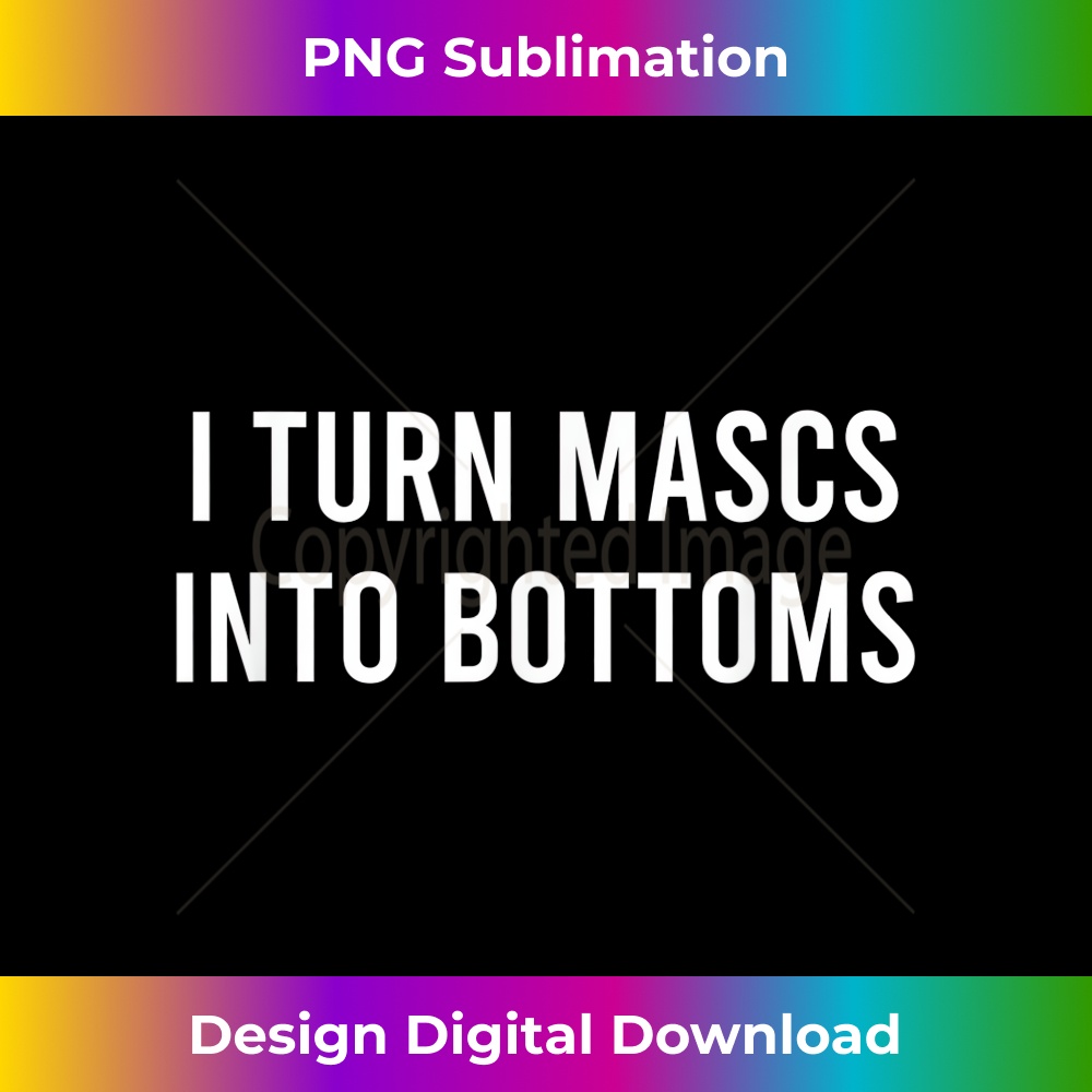 I Turn Mascs Into Bottoms Funny Lesbian LGBTQ - Professional Sublimation Digital Download